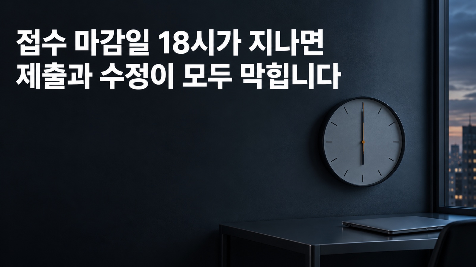 저녁 사무실 벽시계가 6시를 가리키고 책상 위에 닫힌 노트북이 놓여 있습니다 — 접수 마감일 18시가 지나면 제출과 수정이 모두 막힙니다